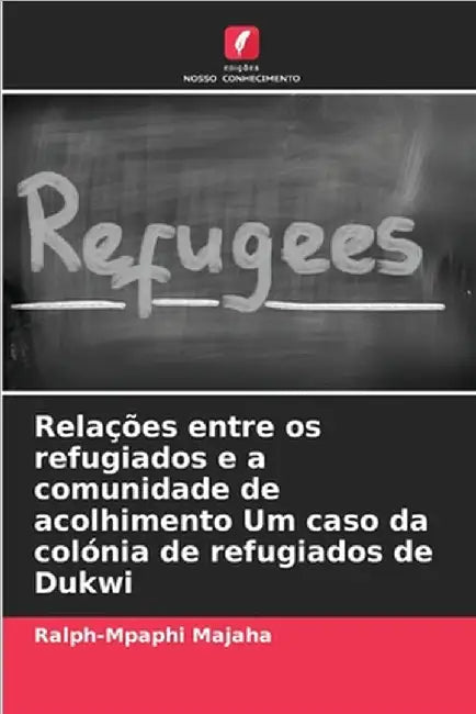 Relações entre os refugiados e a comunidade de acolhimento Um caso da colónia de refugiados de Dukwi by Majaha, Ralph-Mpaphi