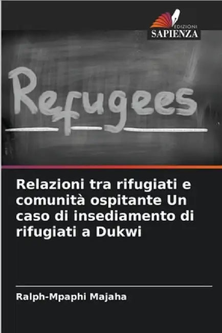 Relazioni tra rifugiati e comunità ospitante Un caso di insediamento di rifugiati a Dukwi by Majaha, Ralph-Mpaphi