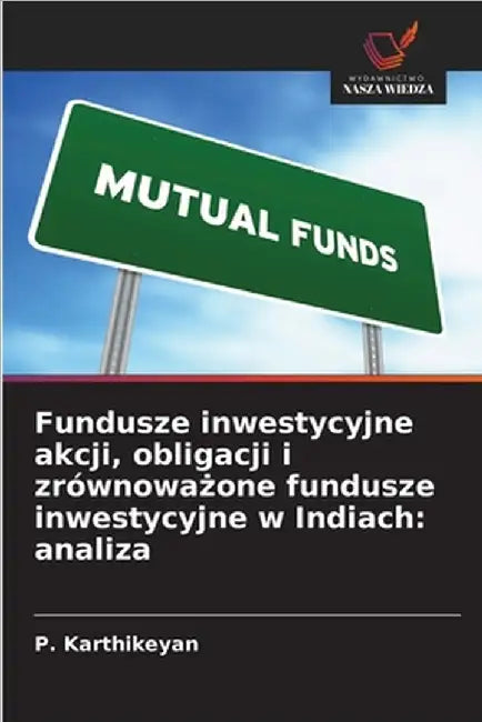 Fundusze inwestycyjne akcji, obligacji i zrównoważone fundusze inwestycyjne w Indiach: analiza by Karthikeyan, P.