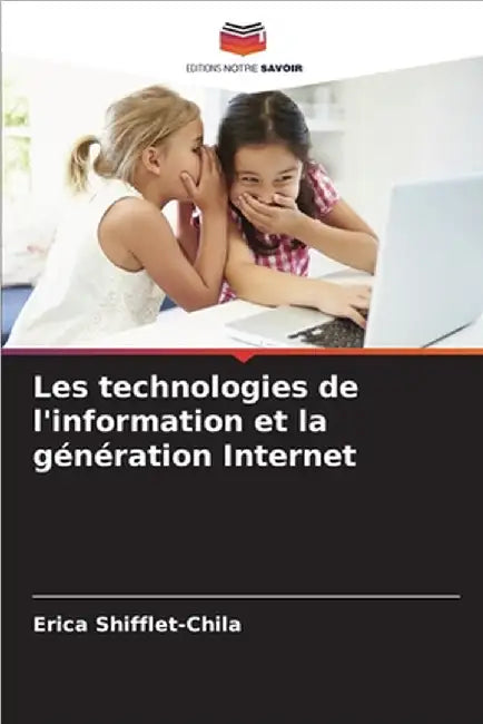 Les technologies de l'information et la génération Internet by Shifflet-Chila, Erica