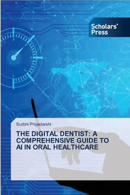 The Digital Dentist: A Comprehensive Guide to AI in Oral Healthcare by Surbhi Priyadarshi