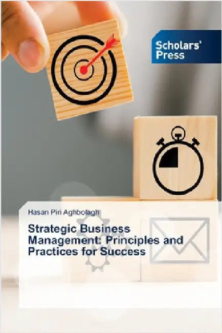 Strategic Business Management: Principles and Practices for Success by Piri Aghbolagh, Hasan