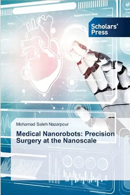 Medical Nanorobots: Precision Surgery at the Nanoscale by Nazarpour, Mohamad Saleh