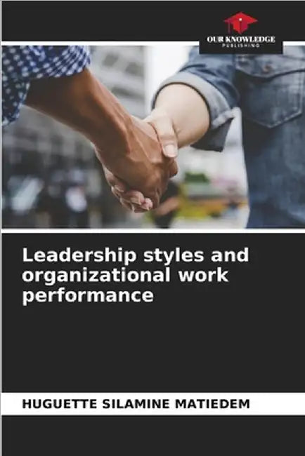 Leadership styles and organizational work performance by Huguette Silamine Matiedem