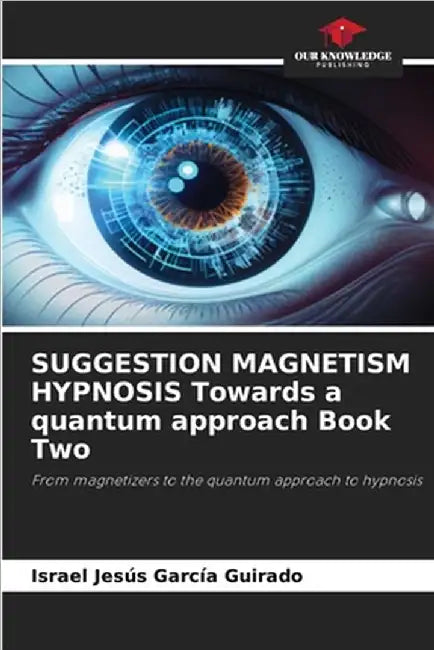 SUGGESTION MAGNETISM HYPNOSIS Towards a quantum approach Book Two by García Guirado, Israel Jesús