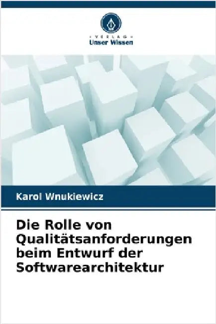Die Rolle von Qualitätsanforderungen beim Entwurf der Softwarearchitektur by Wnukiewicz, Karol