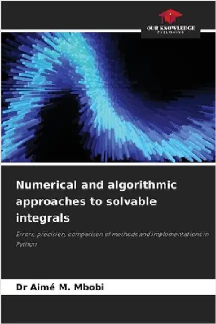 Numerical and algorithmic approaches to solvable integrals by Mbobi, Aimé M.