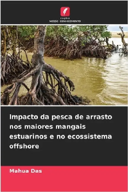 Impacto da pesca de arrasto nos maiores mangais estuarinos e no ecossistema offshore by Mahua Das
