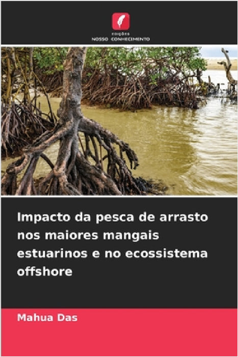Impacto da pesca de arrasto nos maiores mangais estuarinos e no ecossistema offshore by Mahua Das