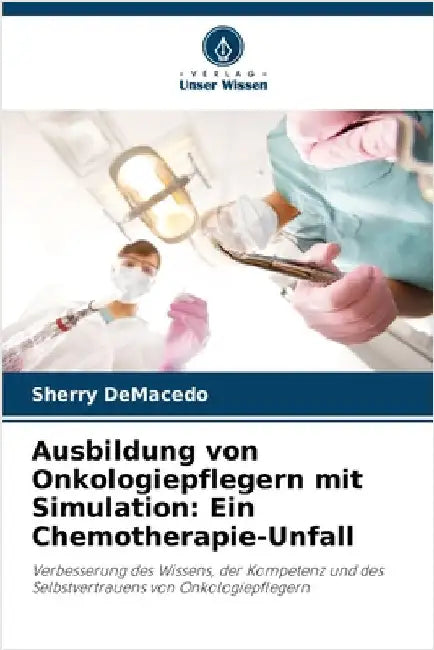 Ausbildung von Onkologiepflegern mit Simulation: Ein Chemotherapie-Unfall by Demacedo, Sherry
