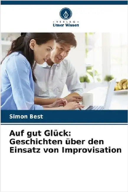 Auf gut Glück: Geschichten über den Einsatz von Improvisation by Simon Best