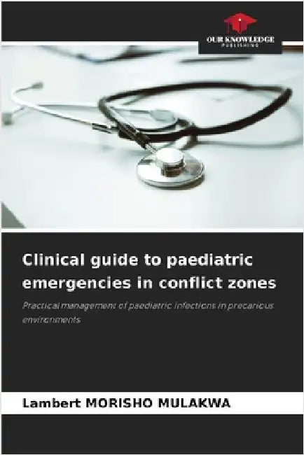 Clinical guide to paediatric emergencies in conflict zones by Mulakwa, Lambert Morisho