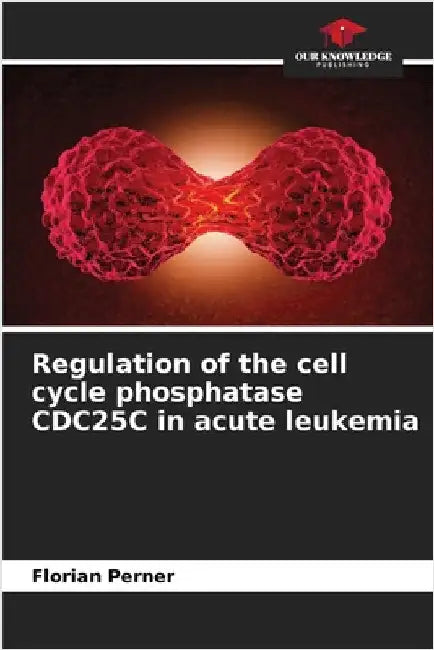 Regulation of the cell cycle phosphatase CDC25C in acute leukemia by Florian Perner