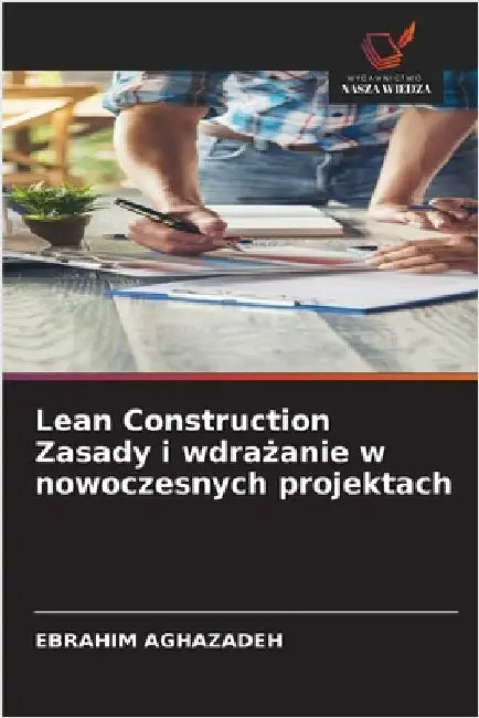 Lean Construction Zasady i wdrażanie w nowoczesnych projektach by Ebrahim Aghazadeh