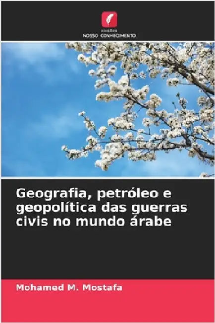 Geografia, petróleo e geopolítica das guerras civis no mundo árabe by Mohamed M. Mostafa
