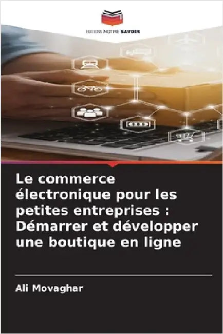 Le commerce électronique pour les petites entreprises: Démarrer et développer une boutique en ligne by Movaghar, Ali