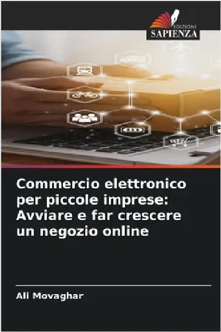 Commercio elettronico per piccole imprese: Avviare e far crescere un negozio online by Movaghar, Ali