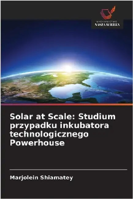 Solar at Scale: Studium przypadku inkubatora technologicznego Powerhouse by Shiamatey, Marjolein