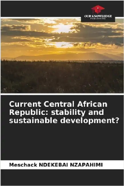 Current Central African Republic: stability and sustainable development? by Ndekebai Nzapahimi, Meschack