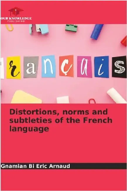 Distortions, norms and subtleties of the French language by Bi Eric Arnaud, Gnamian