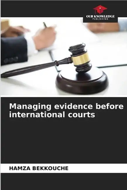 Managing evidence before international courts by Hamza Bekkouche