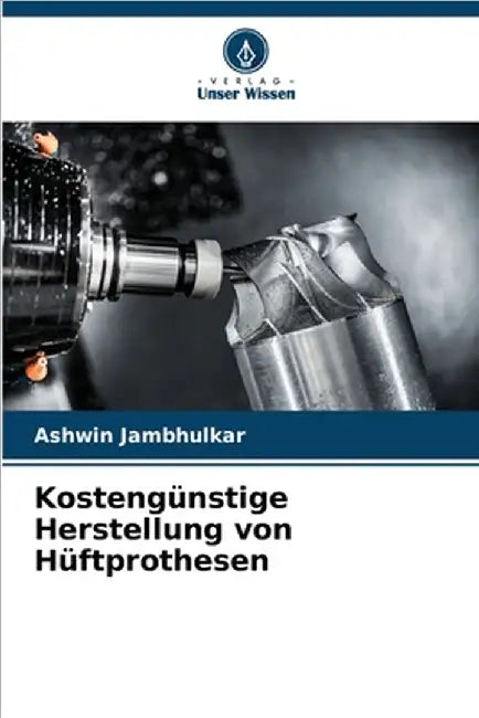 Kostengünstige Herstellung von Hüftprothesen by Jambhulkar, Ashwin