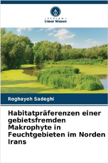 Habitatpräferenzen einer gebietsfremden Makrophyte in Feuchtgebieten im Norden Irans by Sadeghi, Roghayeh