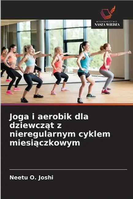 Joga i aerobik dla dziewcząt z nieregularnym cyklem miesiączkowym by Neetu O. Joshi