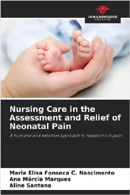 Nursing Care in the Assessment and Relief of Neonatal Pain by Maria Elisa Fonseca C. Nascimento