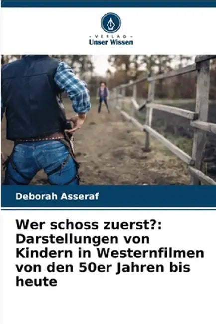 Wer schoss zuerst?: Darstellungen von Kindern in Westernfilmen von den 50er Jahren bis heute by Deborah Asseraf