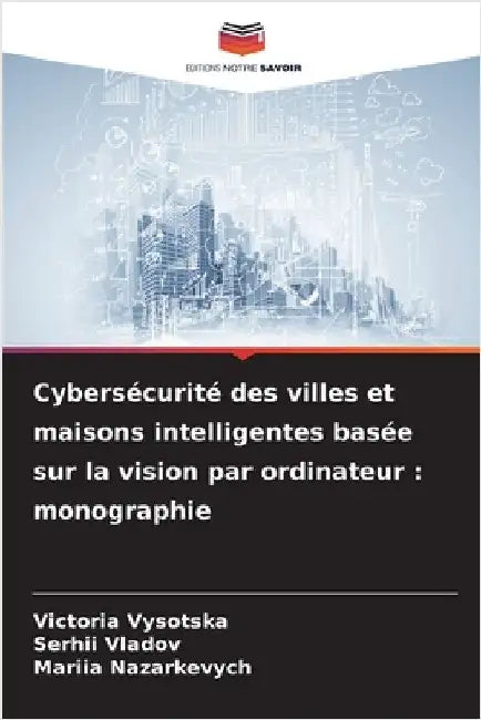 Cybersécurité des villes et maisons intelligentes basée sur la vision par ordinateur: monographie by Vysotska, Victoria