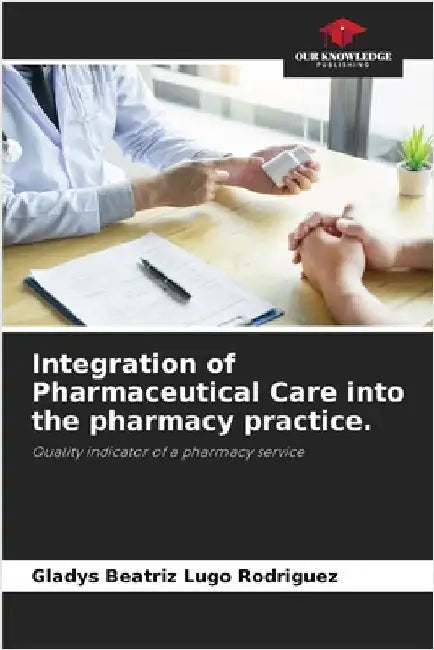 Integration of Pharmaceutical Care into the pharmacy practice. by Gladys Beatriz Lugo Rodriguez