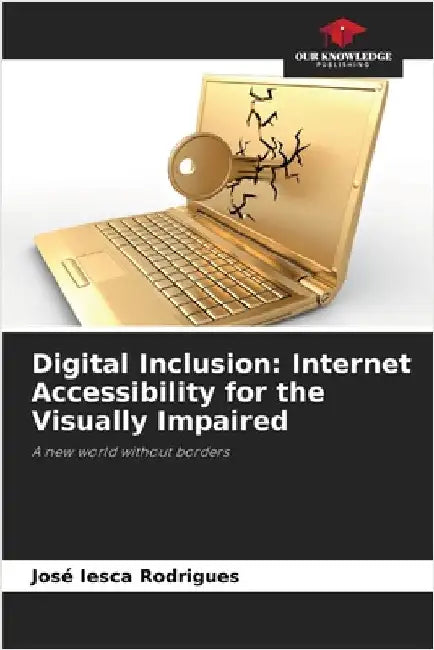 Digital Inclusion: Internet Accessibility for the Visually Impaired by José Iesca Rodrigues