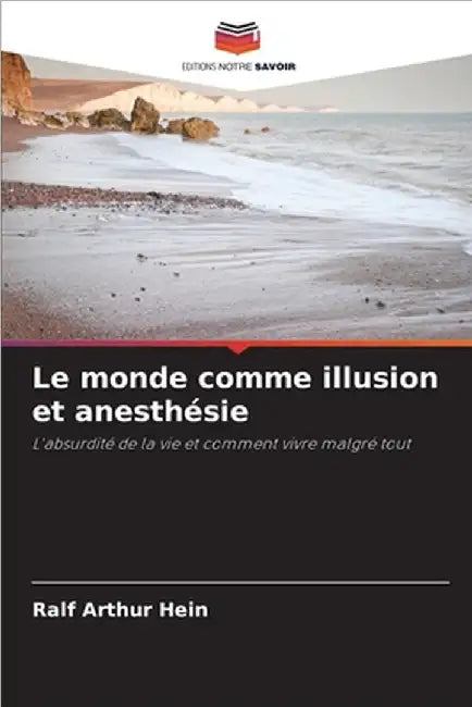 Le monde comme illusion et anesthésie by Hein, Ralf Arthur