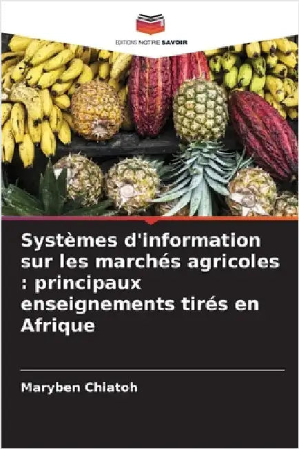 Systèmes d'information sur les marchés agricoles: principaux enseignements tirés en Afrique by Chiatoh, Maryben