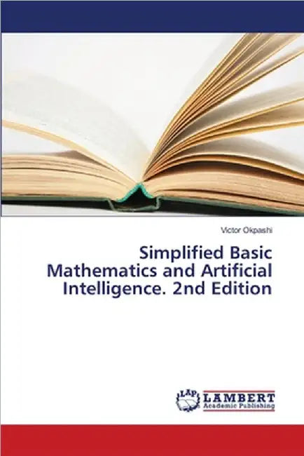 Simplified Basic Mathematics and Artificial Intelligence. 2nd Edition by Victor Okpashi