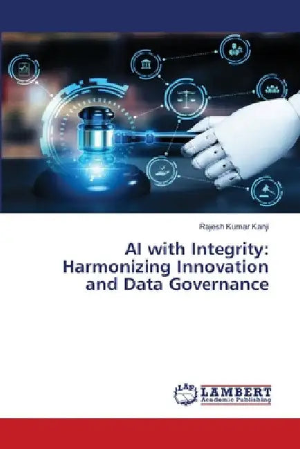 AI with Integrity: Harmonizing Innovation and Data Governance by Rajesh Kumar Kanji