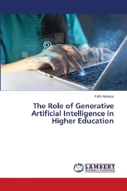 The Role of Generative Artificial Intelligence in Higher Education by Fathi Aidarus