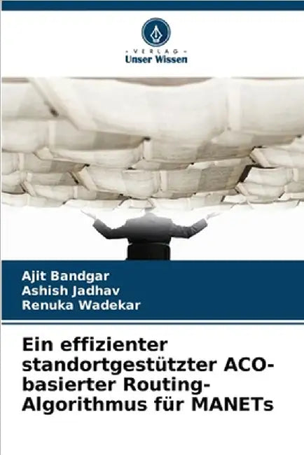 Ein effizienter standortgestützter ACO-basierter Routing-Algorithmus für MANETs by Bandgar, Ajit