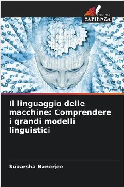 Il linguaggio delle macchine: Comprendere i grandi modelli linguistici by Subarsha Banerjee
