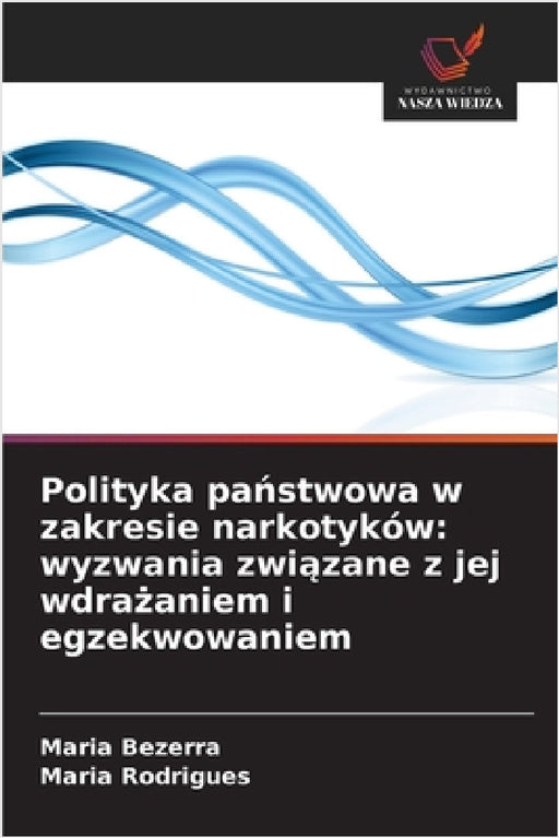 Polityka państwowa w zakresie narkotyków: wyzwania związane z jej wdrażaniem i egzekwowaniem by Maria Bezerra, Maria Rodrigues