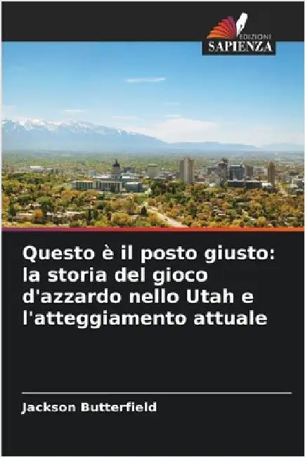 Questo è il posto giusto: la storia del gioco d'azzardo nello Utah e l'atteggiamento attuale by Butterfield, Jackson