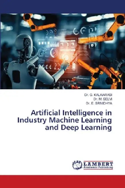 Artificial Intelligence in Industry Machine Learning and Deep Learning by G. Kalaiarasi, M. Selvi, E. Srividhya