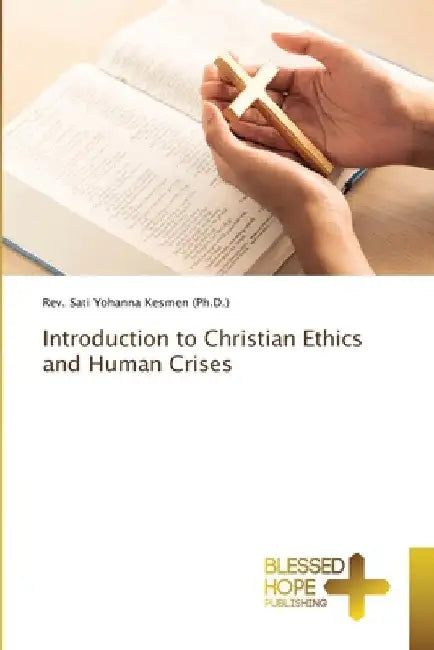 Introduction to Christian Ethics and Human Crises by Sati Yohanna Kesmen (Ph D. ).