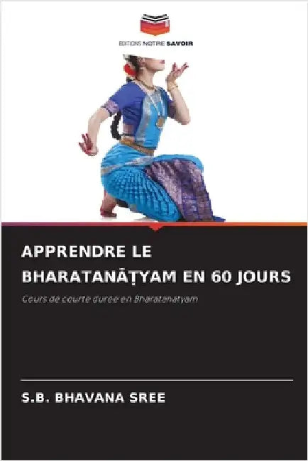 Apprendre Le BharatanĀṬyam En 60 Jours by S. B. Bhavana Sree