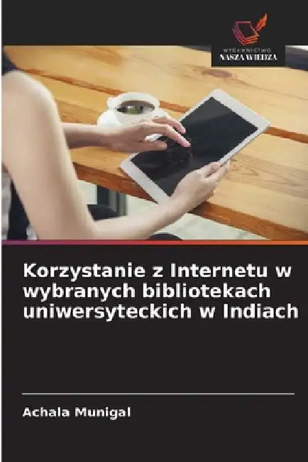 Korzystanie z Internetu w wybranych bibliotekach uniwersyteckich w Indiach by Achala Munigal