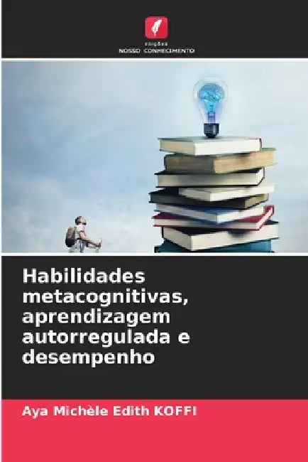 Habilidades metacognitivas, aprendizagem autorregulada e desempenho by Aya Michèle Edith Koffi