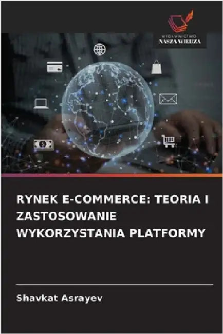 Rynek E-Commerce: Teoria I Zastosowanie Wykorzystania Platformy by Asrayev, Shavkat