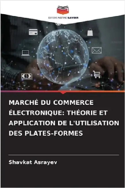 Marché Du Commerce Électronique: Théorie Et Application de l'Utilisation Des Plates-Formes by Asrayev, Shavkat