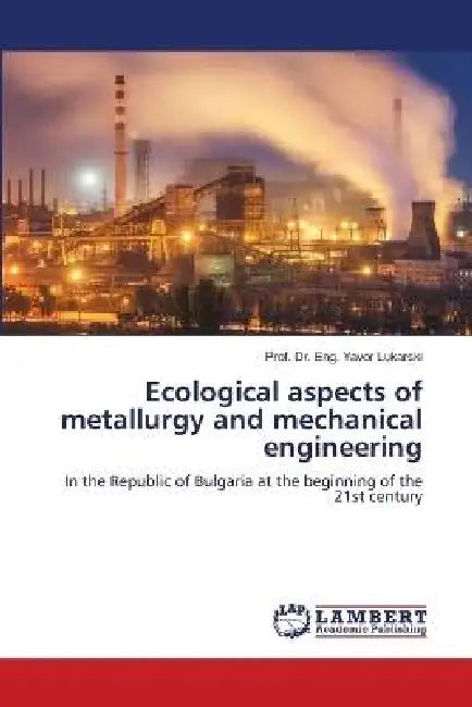 Ecological aspects of metallurgy and mechanical engineering by Prof Eng Yavor Lukarski